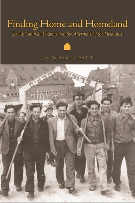 Finding Home and Homeland: Jewish Youth and Zionism in the Aftermath of the Holocaust by Patt, Avinoam J.