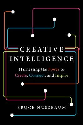 Creative Intelligence: Harnessing the Power to Create, Connect, and Inspire by Nussbaum, Bruce