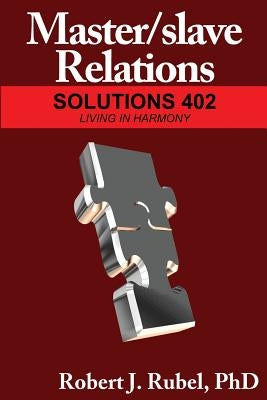Master/Slave Relations: Solutions 402: Living in Harmony by Rubel, Robert J.