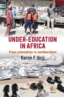 Under Education in Africa: From Colonialism to Neoliberalism by Hirji, Karim