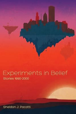 Experiments in Belief: Stories 1990-2000 by Pacotti, Sheldon J.