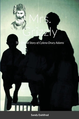 Mrs. Grizzly: The Untold Story of Cylena Drury Adams by Dahlfred, Sandy