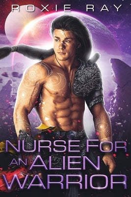 Nurse For An Alien Warrior: A SciFi Alien Romance by Ray, Roxie