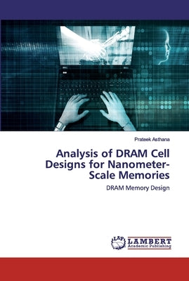Analysis of DRAM Cell Designs for Nanometer-Scale Memories by Asthana, Prateek