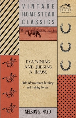 Examining and Judging a Horse - With Information on Breaking and Training Horses by Mayo, Nelson S.