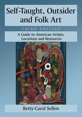 Self-Taught, Outsider and Folk Art: A Guide to American Artists, Locations and Resources, 3D Ed. by Sellen, Betty-Carol