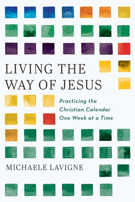 Living the Way of Jesus: Practicing the Christian Calendar One Week at a Time by LaVigne, Michaele