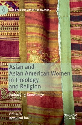 Asian and Asian American Women in Theology and Religion: Embodying Knowledge by Pui-Lan, Kwok