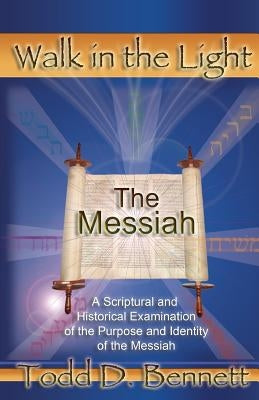 The Messiah: A Scriptural and Historical Examination of the Purpose and Identity of the Messiah by Bennett, Todd D.