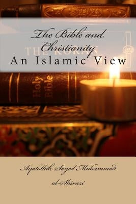 The Bible and Christianity: An Islamic View by Al-Shirazi, Ayatollah Sayed Muhammad
