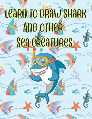 learn to Draw Shark and Other sea creatures: how to draw for kids step by step Dolphin Octopus Fish crap Sea Creature Activities how to draw cute anim by Publishing, Children Art