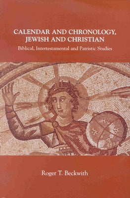 Calendar and Chronology, Jewish and Christian: Biblical, Intertestamental and Patristic Studies by Beckwith