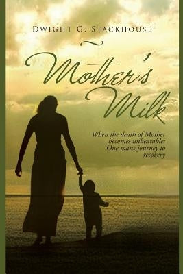 Mother's Milk: Based on a True Story by Stackhouse, Dwight G.