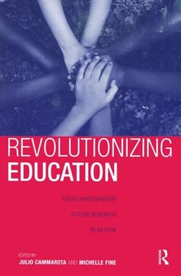 Revolutionizing Education: Youth Participatory Action Research in Motion by Cammarota, Julio