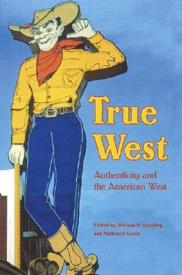 True West: Authenticity and the American West by Handley, William R.