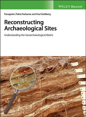 Reconstructing Archaeological Sites: Understanding the Geoarchaeological Matrix by Goldberg, Paul