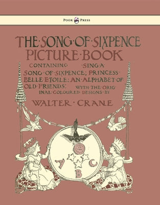 The Song of Sixpence Picture Book - Containing Sing a Song of Sixpence, Princess Belle Etoile, an Alphabet of Old Friends - Illustrated by Walter Cran by Crane, Walter
