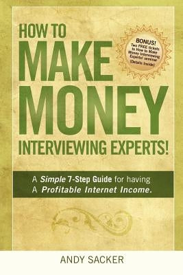 How To Make Money Interviewing Experts by Sacker, Andy