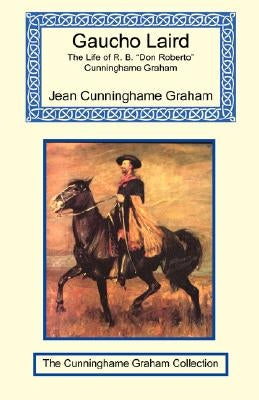 Gaucho Laird - The Life of R. B. Don Roberto Cunninghame Graham by Cunninghame Graham, Jean