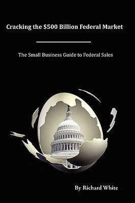 Cracking the $500 Billion Federal Market by White, Richard