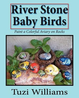 River Stone Baby Birds: Paint a Colorful Aviary on Rocks by Williams, Tuzi