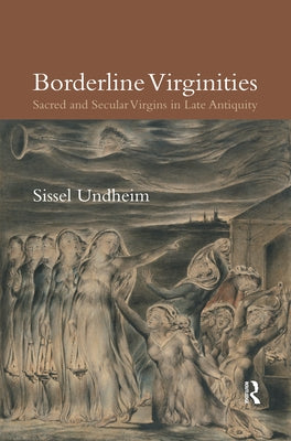 Borderline Virginities: Sacred and Secular Virgins in Late Antiquity by Undheim, Sissel