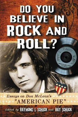 Do You Believe in Rock and Roll?: Essays on Don McLean's American Pie by Schuck, Raymond I.