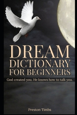 Dream Dictionary For Beginners: God created you. He knows how to talk to you. by Timberlake, P. S.