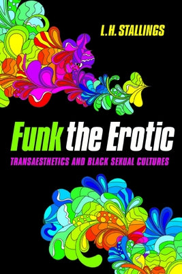Funk the Erotic: Transaesthetics and Black Sexual Cultures by Stallings, L. H.