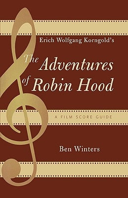 Erich Wolfgang Korngold's The Adventures of Robin Hood: A Film Score Guide by Winters, Ben