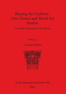 Raising the Eyebrow: John Onians and World Art Studies: An Album Amicorum in His Honour by Golden, Lauren
