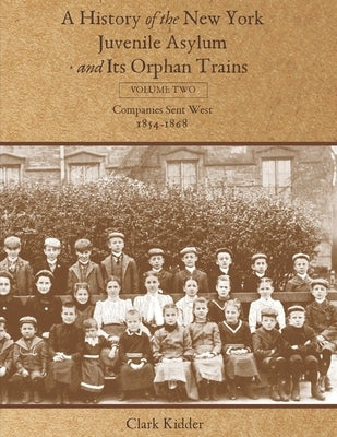 A History of the New York Juvenile Asylum and Its Orphan Trains: Volume Two: Companies Sent West (1854-1868) by Kidder, Clark