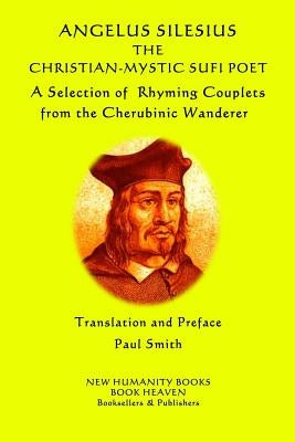 Angelus Silesius The Christian-Mystic Sufi Poet: A Selection of Rhyming Couplets from the Cherubinic Wanderer by Smith, Paul