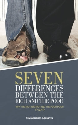 Seven Differences Between the Rich and the Poor: why the rich are rich and the poor poor by Adesanya, Feyi Abraham