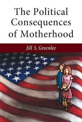 The Political Consequences of Motherhood by Greenlee, Jill