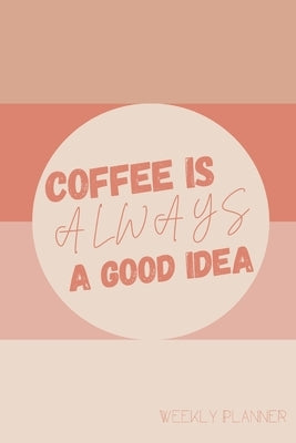 Coffee Is Always A Good Idea Weekly Planner: Manage Priorities, Productivity, and To Do Lists, with Inspiration Quotes, Undated by Publications, Nola Owens