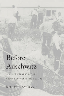 Before Auschwitz: Jewish Prisoners in the Prewar Concentration Camps by Wünschmann, Kim