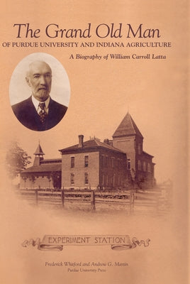 Grand Old Man of Purdue University and Indiana Agriculture: A Biography of William Carol Latte by Whitford, Frederick