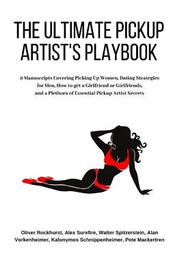 The Ultimate Pickup Artist's Playbook: 9 Manuscripts Covering Picking Up Women, Dating Strategies for Men, How to get a Girlfriend or Girlfriends, and by Surefire, Alex