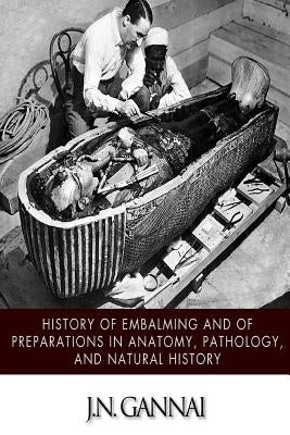 History of Embalming and of Preparations in Anatomy, Pathology, and Natural Hiistory by Gannal, J. N.