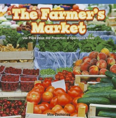 The Farmer's Market: Use Place Value and Properties of Operation to Add by Zacharies, Mae
