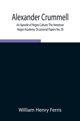 Alexander Crummell: An Apostle of Negro Culture; The American Negro Academy. Occasional Papers No. 20 by Henry Ferris, William