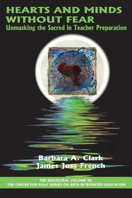 Hearts and Minds Without Fear: Unmasking the Sacred in Teacher Preparation by Clark, Barbara A.