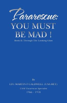Pararescue: You Must Be Mad!: Book II: Through The Looking Glass by Ltc Martin F. Caldwell (USA Ret)