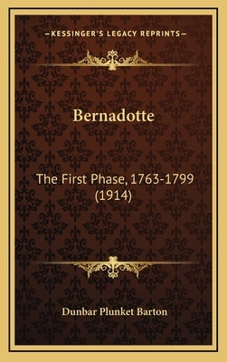 Bernadotte: The First Phase, 1763-1799 (1914) by Barton, Dunbar Plunket