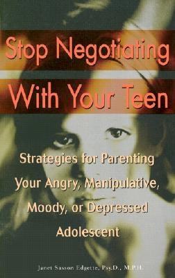 Stop Negotiating with Your Teen: Strategies for Parenting Your Angry, Manipulative, Moody, or Depressed Adolescent by Edgette, Janet Sasson