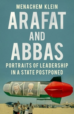 Arafat and Abbas: Portraits of Leadership in a State Postponed by Klein, Menachem