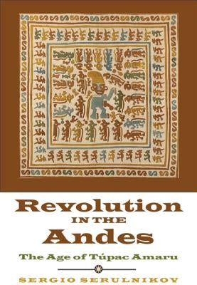 Revolution in the Andes: The Age of Túpac Amaru by Serulnikov, Sergio