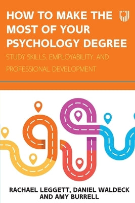 How to Make the Most of your Psychology Degree: Study skills, employability, and professional development by Leggett, Rachel