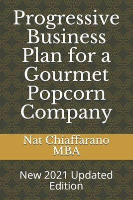Progressive Business Plan for a Gourmet Popcorn Company: New 2021 Updated Edition by Chiaffarano Mba, Nat